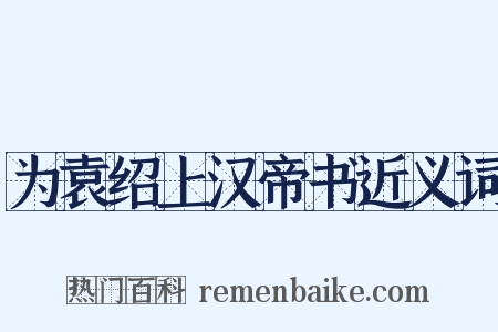 为袁绍上汉帝书近义词是什么意思的图片